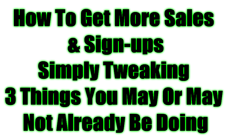 How To Get More Sales & Sign-ups  Simply Tweaking 3 Things You May Or May Not Already Be Doing